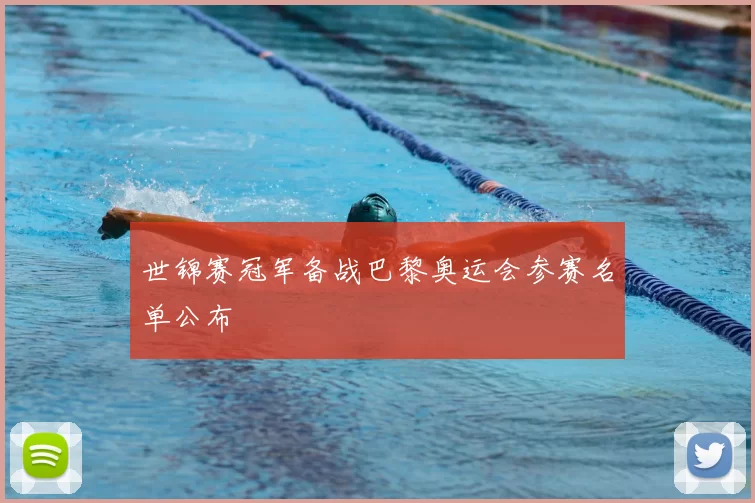 世锦赛冠军备战巴黎奥运会参赛名单公布