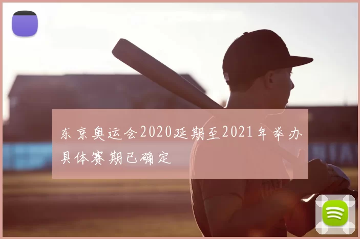 东京奥运会2020延期至2021年举办具体赛期已确定
