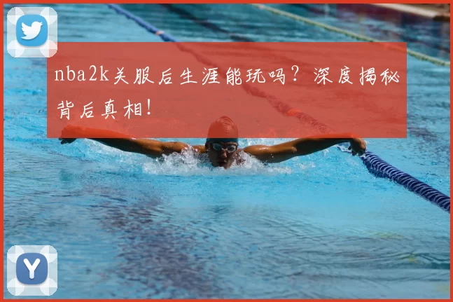 nba2k关服后生涯能玩吗？深度揭秘背后真相！