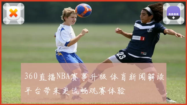 360直播NBA赛事升级 体育新闻解读平台带来更流畅观赛体验