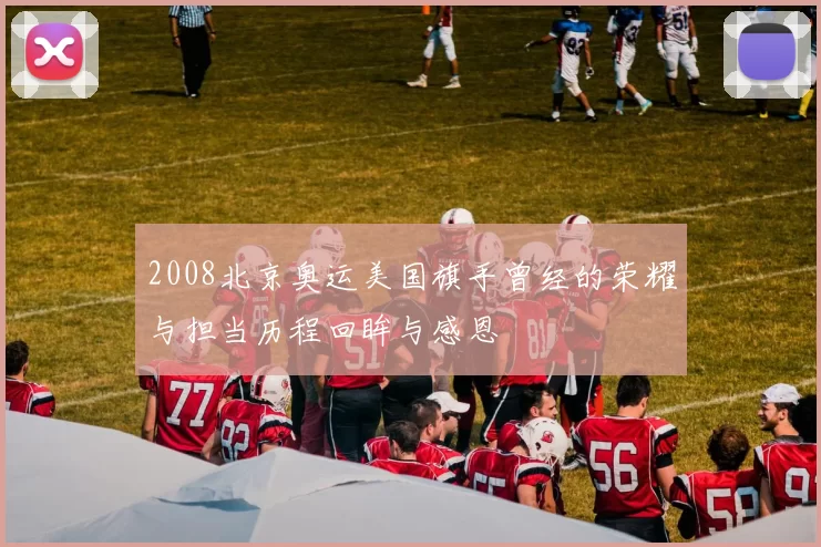 2008北京奥运美国旗手曾经的荣耀与担当历程回眸与感恩