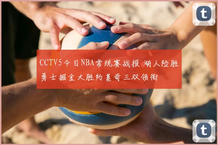 CCTV5今日NBA常规赛战报 湖人险胜勇士掘金大胜约基奇三双领衔