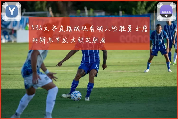 NBA文字直播线观看湖人险胜勇士詹姆斯末节发力锁定胜局