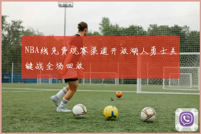 NBA线免费观赛渠道开放湖人勇士关键战全场回放