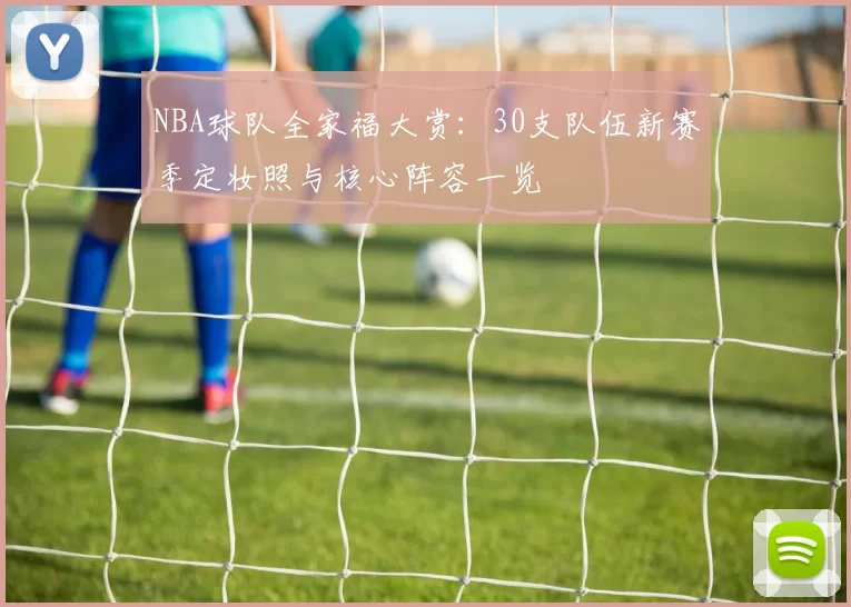 NBA球队全家福大赏：30支队伍新赛季定妆照与核心阵容一览