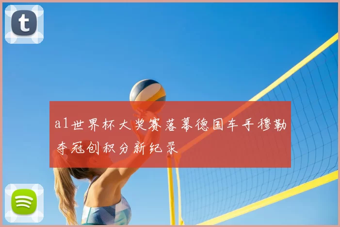 a1世界杯大奖赛落幕德国车手穆勒夺冠创积分新纪录