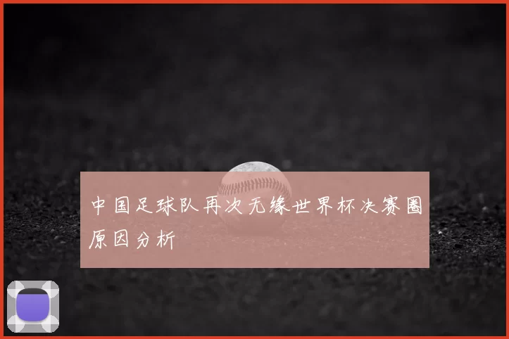 中国足球队再次无缘世界杯决赛圈原因分析
