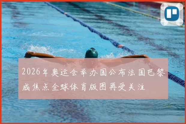 2026年奥运会举办国公布法国巴黎成焦点全球体育版图再受关注