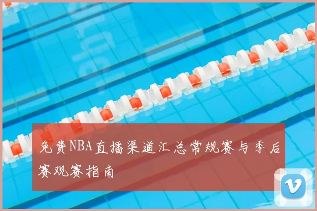 免费NBA直播渠道汇总常规赛与季后赛观赛指南