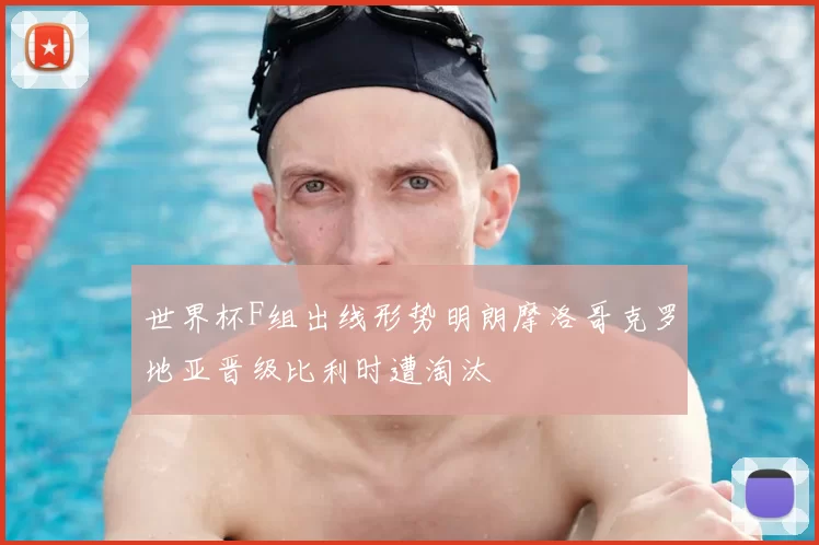 世界杯F组出线形势明朗摩洛哥克罗地亚晋级比利时遭淘汰