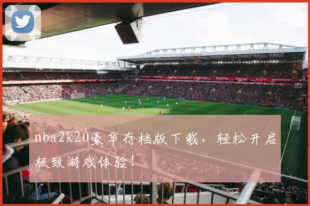 nba2k20豪华存档版下载,轻松开启极致游戏体验!