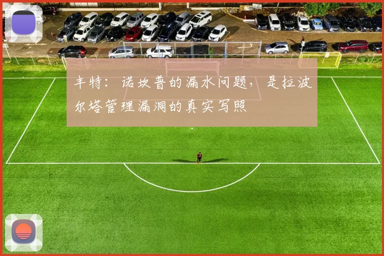 丰特:诺坎普的漏水问题,是拉波尔塔管理漏洞的真实写照