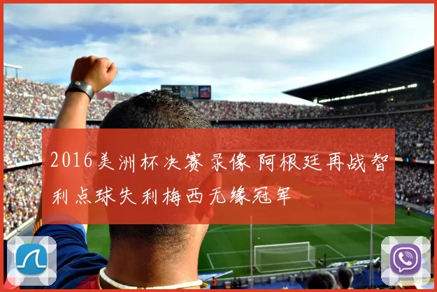 2016美洲杯决赛录像 阿根廷再战智利点球失利梅西无缘冠军