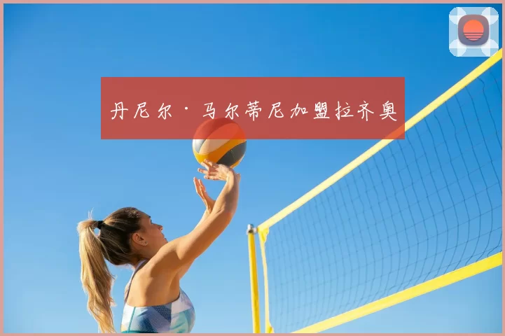 丹尼尔·马尔蒂尼加盟拉齐奥