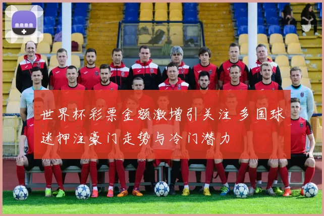 世界杯彩票金额激增引关注 多国球迷押注豪门走势与冷门潜力