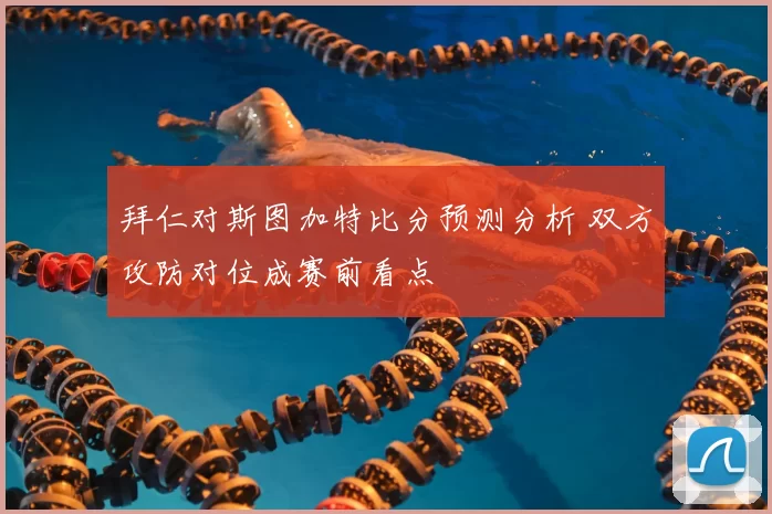 拜仁对斯图加特比分预测分析 双方攻防对位成赛前看点