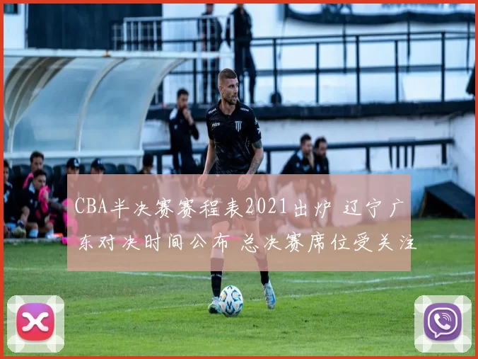 CBA半决赛赛程表2021出炉 辽宁广东对决时间公布 总决赛席位受关注