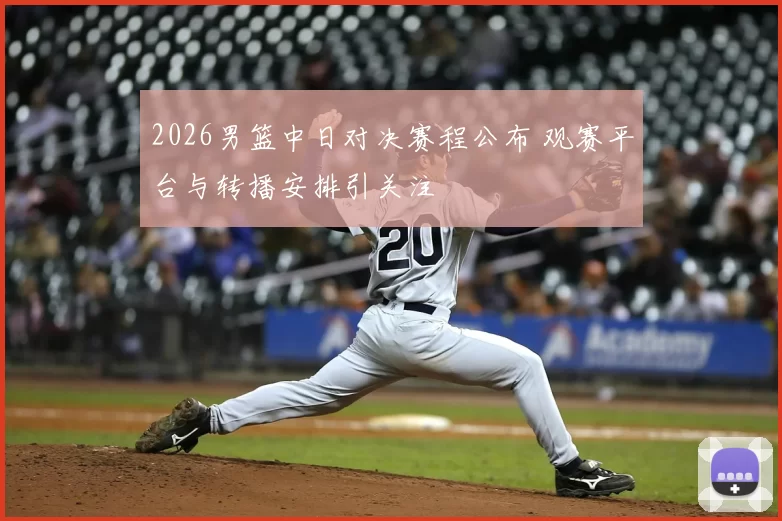 2026男篮中日对决赛程公布 观赛平台与转播安排引关注