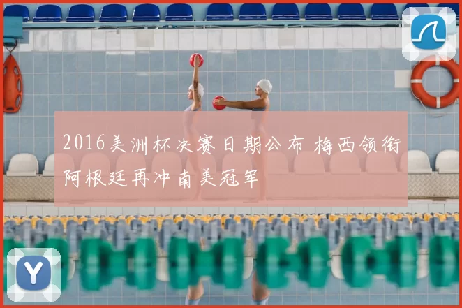 2016美洲杯决赛日期公布 梅西领衔阿根廷再冲南美冠军