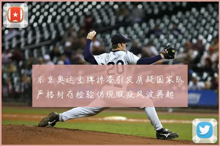 东京奥运金牌掉漆引发质疑国家队严格封存检验仍现瑕疵风波再起