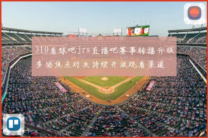 310看球吧jrs直播吧赛事转播升级多场焦点对决持续开放观看渠道