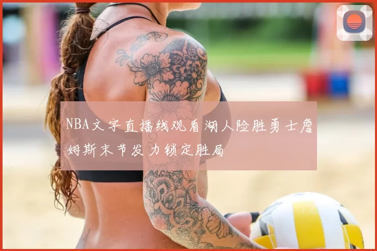 NBA文字直播线观看湖人险胜勇士詹姆斯末节发力锁定胜局