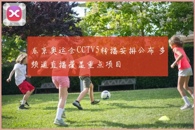 东京奥运会CCTV5转播安排公布 多频道直播覆盖重点项目