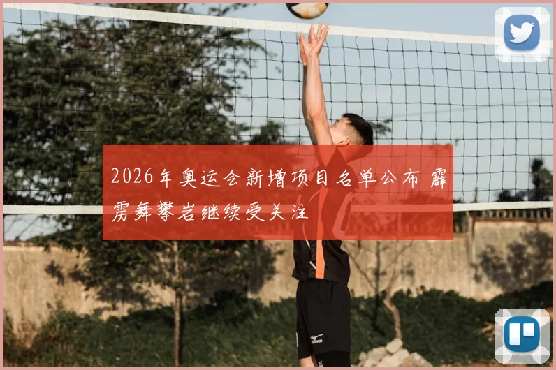 2026年奥运会新增项目名单公布 霹雳舞攀岩继续受关注