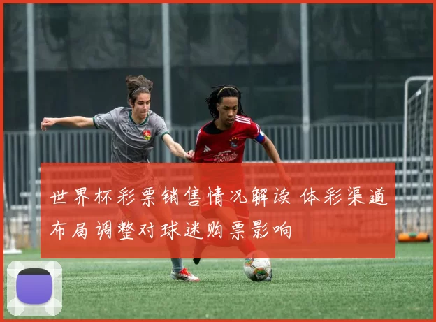 世界杯彩票销售情况解读 体彩渠道布局调整对球迷购票影响