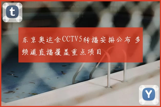 东京奥运会CCTV5转播安排公布 多频道直播覆盖重点项目