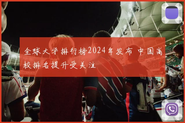 全球大学排行榜2024年发布 中国高校排名提升受关注