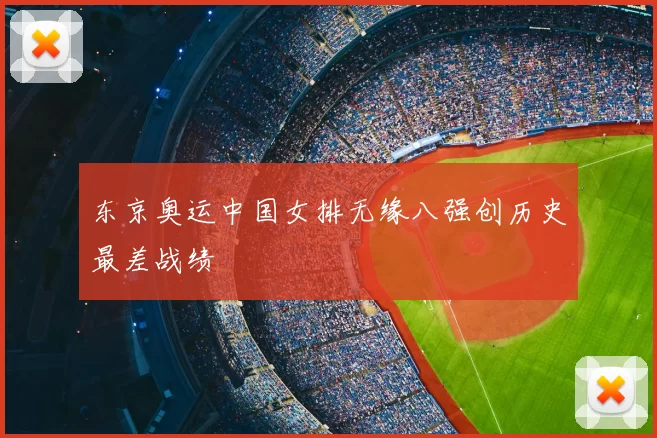 东京奥运中国女排无缘八强创历史最差战绩