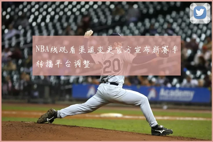 NBA线观看渠道变更官方宣布新赛季转播平台调整