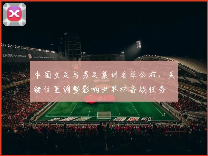 中国女足与男足集训名单公布，关键位置调整影响世界杯备战任务