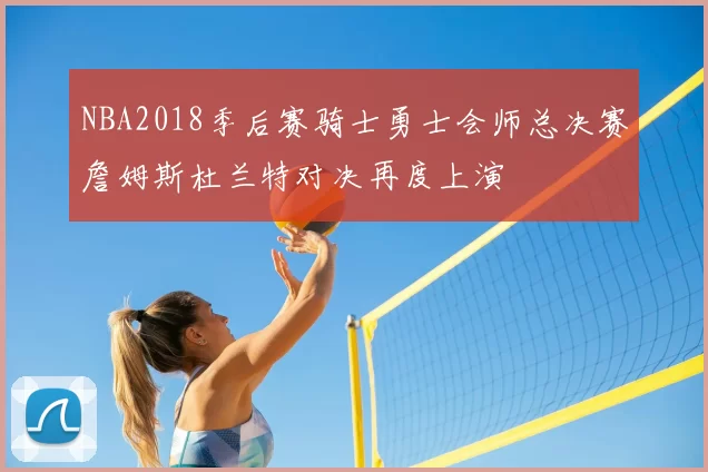 NBA2018季后赛骑士勇士会师总决赛詹姆斯杜兰特对决再度上演