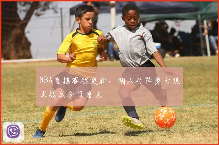 NBA直播赛程更新，湖人对阵勇士焦点战成今日看点