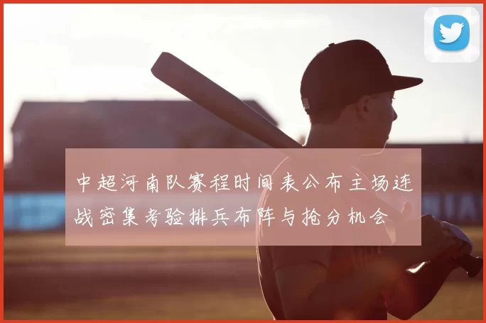 中超河南队赛程时间表公布主场连战密集考验排兵布阵与抢分机会